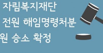 전북 자림복지재단 임원 전원 해임명령처분 대법원 승소 확정 _ 염형국 변호사