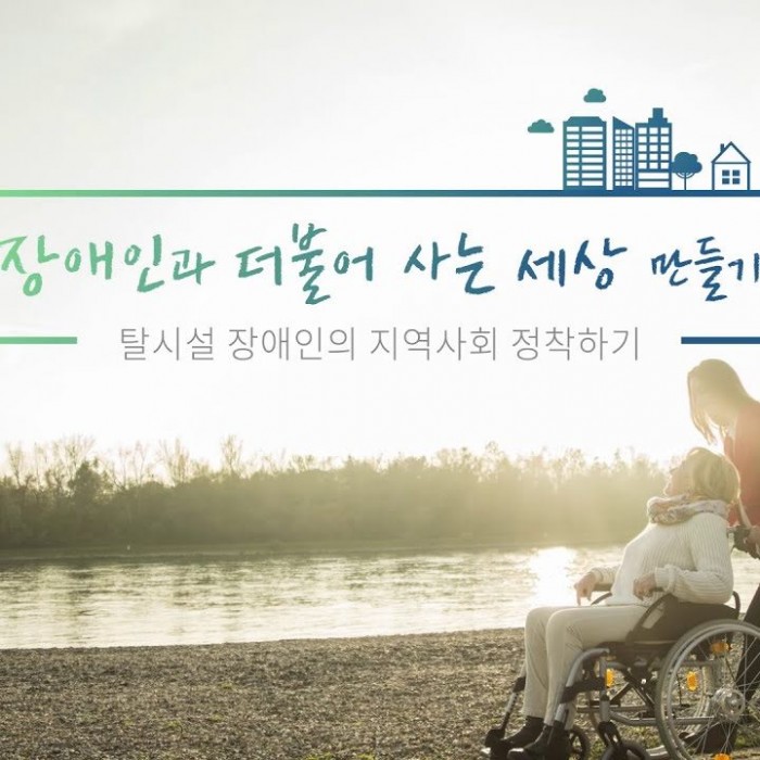 장애인과 더불어 사는 세상 만들기 - 탈시설 장애인의 지역사회 정착하기