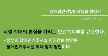 시설 학대의 본질을 가리는 보건복지부를 규탄한다.  정부의 장애인거주시설 인권강화 방안은 장애인거주시설 학대 방치 방안이다.