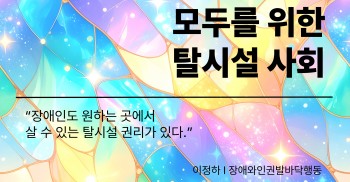 “장애인도 원하는 곳에서 살 수 있는 탈시설 권리가 있다.”