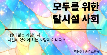 "집이 없는 사람이지, 시설에 있어야 하는 사람이 아니다"